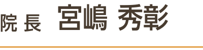 院長 宮嶋 秀彰
